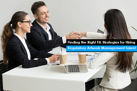 Finding the Right Fit: Strategies for Hiring Regulatory Artwork Management Talent